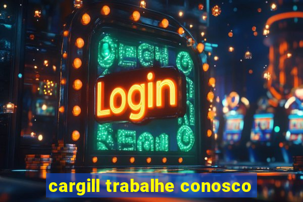 cargill trabalhe conosco